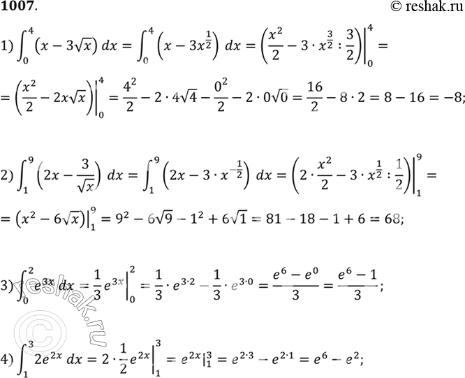 Изображение 1007 1) интеграл (0;4) (x-3корень x)dx;  2) интеграл (1;9) (2x-3/корень x)dx;  3) интеграл (0;2) e3xdx;  4) интеграл (1;3)...