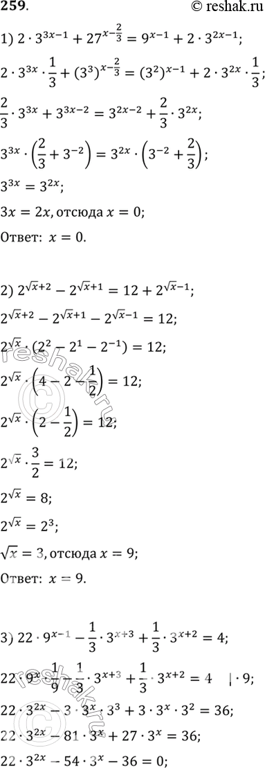 Изображение 259. 1) 2*3^(3x-1) + 27^(x-2/3) = 9^(x-1) +2* 3^(2x-1);  2) 2^((корень x) + 2) - 2^((корень x) + 1) = 12 + 2^((корень x) - 1) ;  3) 22*9^(x-1) -...