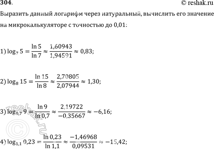 Изображение 304. Выразить данный логарифм через натуральный и вычислить на микрокалькуляторе с точностью до 0,01:  1) log7(5);  2) log8(15);  3) log0,7(9);  4)...