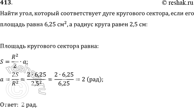Изображение 413 Радиус круга равен 2,5 см, а площадь кругового сектора равна 6,25 см2. Найти угол, который соответствует дуге этого кругового...