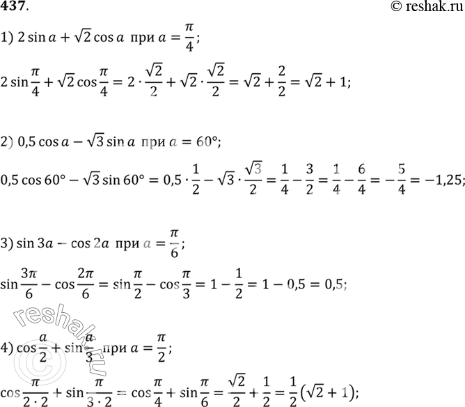 Изображение 437 Найти значение выражения:  1) 2sina + корень cosa при a=пи/4;  2) 0,5cosa - корень 3 sina при a=60;  3) sin3a - cos2a при a=пи/6;  4) cosa/2 + sina/3 при...