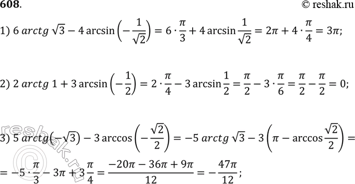 Изображение 608. 1) 6arctg корень 3 - 4arcsin (-1/корень 2);  2) 2arctg1 + 3arcsin (-1/2);  3) 5arctg(-корень 3) - 3arccos(-корень...