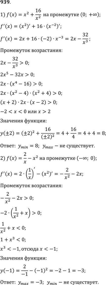 Изображение 939 Найти наибольшее (или наименьшее) значение функции:  1) f(x) = x2 + 16/x2 на промежутке (0;+бесконечность);  2) f(x) = 2/x - x2 на промежутке...