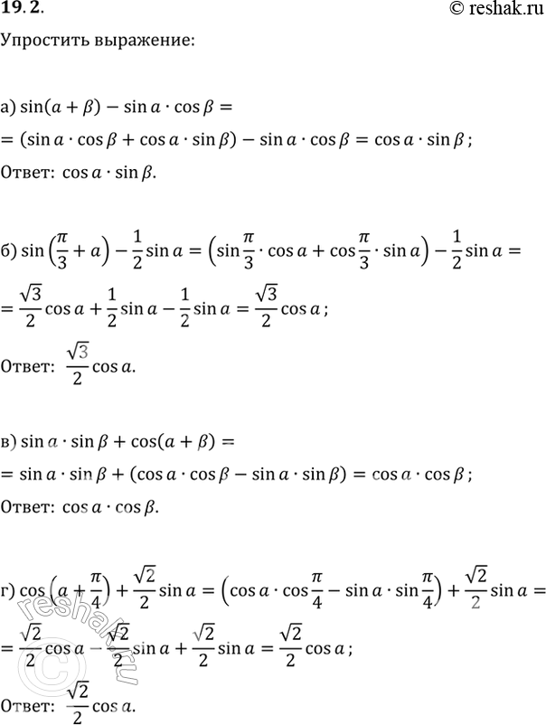 Изображение 19.2 Упростите выражение:  а) sin (a + b) - sin a * cos b;  б) sin (пи/3 + a) - 1/2 sin a;  в) sin а * sin b + cos (а + b);   г) cos (a + пи/4) + корень(2)/2 * sin...