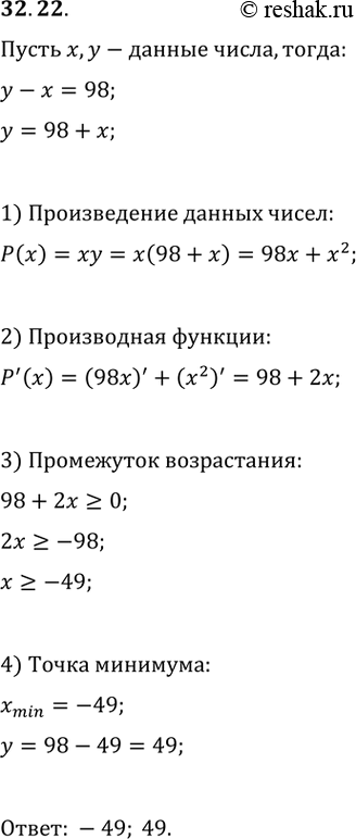 Изображение 32.22 Разность двух чисел равна 98.   Найдите эти числа, если известно, что их произведение принимает наименьшее...