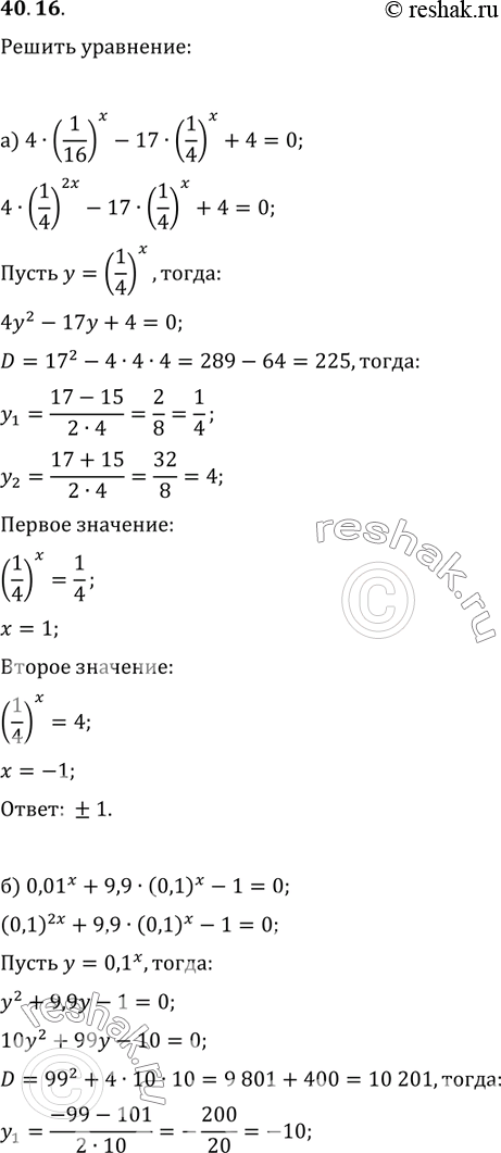 Изображение 40.16   а) 4 * (1/16)^x - 17 * (1/4)^x + 4 = 0;  б) 0,01^x + 9,9 * (0,1)^x - 1 = 0;  в) 3 * (4/9)^x + 7 * (2/3)^x - 6 = 0;  г) 5 * (4/25)^x + 23 * (2/5)^x - 10 =...
