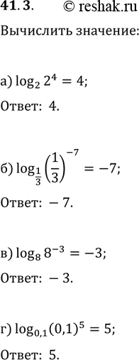 Изображение 41.3 Вычислите;  а) log2 2^4;   6) log1/3 (1/3)^-7;   в) log8 8^-3;   г) log0,1...