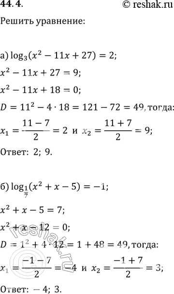 Изображение 44.4  a) log3 (x^2 - 11x + 27) = 2;  6) log1/7 (x^2 + x - 5) = -1;  в) log2 (x^2 - Зx - 10) = 3;  г) log1/3 (x^2 + Зx - 1) =...
