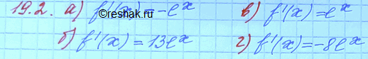 Изображение Найдите производную функции: 19.2. a)	f(x) = 4 - еx;	в)	f(x)	= ех -	19; б) f(x) = 13ех;	г)	f(x) =...
