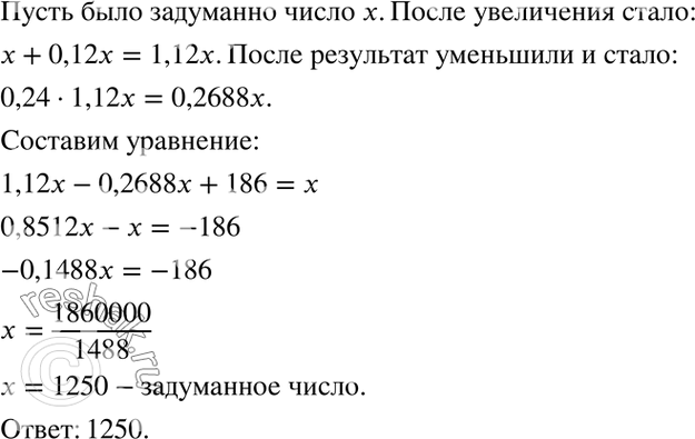 Изображение Задуманное число сначала увеличили на 12%, а затем результат уменьшили на 24 %. Полученное при этом число оказалось на 186 меньше задуманного. Найдите задуманное...