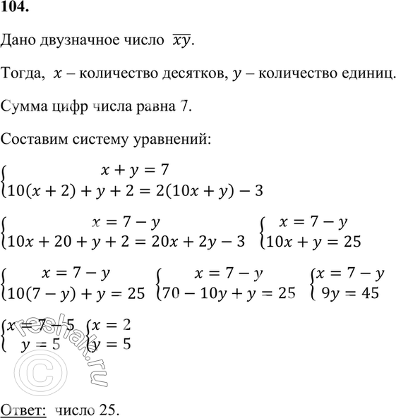 Изображение 104. Сумма цифр заданного двузначного числа равна 7. Если к каждой цифре прибавить по 2, то получится число, меньшее удвоенного заданного числа на 3. Какое число...