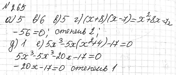 Изображение 265. Какова степень уравнения:  а) 2х2 - 6х5 + 1 = 0;	  б) x6 - 4х3 - 3 = 0;	  в) 1x5/7 = 0;	  г) (х + 8)(х - 7) = 0;  д) x/2 - x/4 = 5;  е) 5x3 - 5x(x2 + 4) =...
