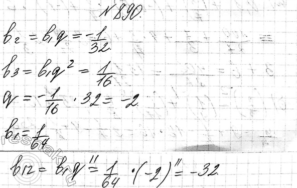 Изображение 890. Найдите двенадцатый член геометрической прогрессии (bn), если b2=-1/32,...