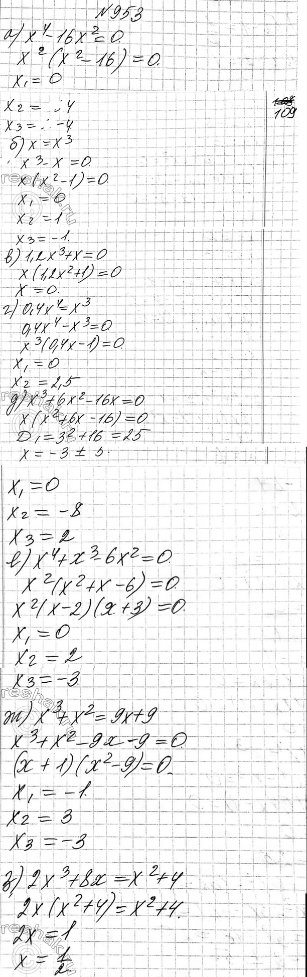 Изображение 953. Решите уравнение:  а) х4 - 16Х2 = 0;  б) х = х3;  в) 1,2х3 + х = 0;  г) 0,4x4 = х3;  д) х3 + 6x2 - 16х = О  е) x4 + x3 - бх2 = 0; ...