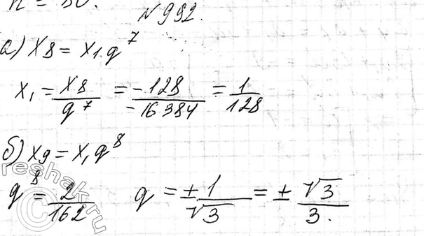 Изображение 992. Последовательность (хn) — геометрическая прогрессия. Найдите:  а) х1, если х8 = -128 и q = -4; б) q, если х1 = 162 и х9 =...