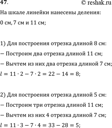 Изображение 47. На шкале линейки нанесены только деления 0 см, 7 см и 11 см. Как, пользуясь этой линейкой, можно построить отрезок длиной: 1) 8 см; 2) 5...