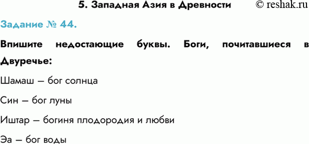 Изображение Задание № 44.  Впишите недостающие буквы. Боги, почитавшиеся в Двуречье:  Шамаш – бог солнца  Син – бог луны  Иштар – богиня плодородия и любви  Эа – бог...