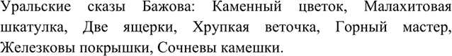 Изображение 9	Назовите все сказы П. Бажова, в которых немало страниц отведено малахиту.    Уральские сказы...